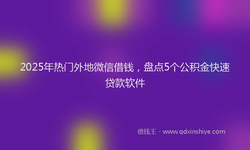 2025年热门外地微信借钱，盘点5个公积金快速贷款软件