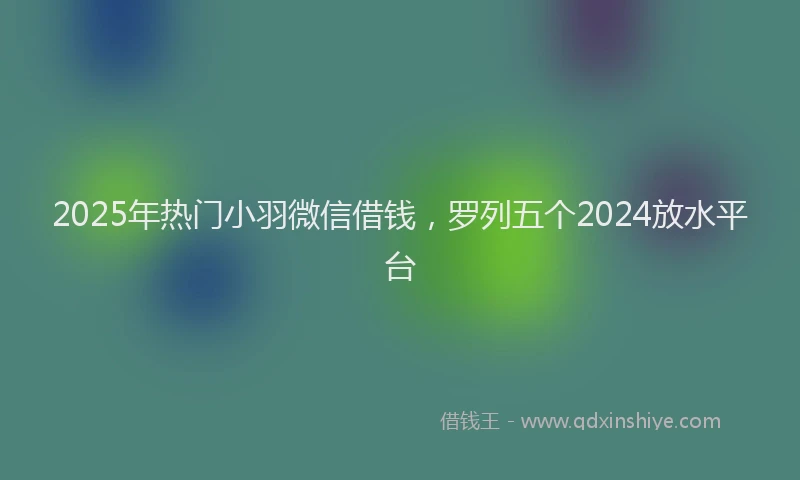 2025年热门小羽微信借钱，罗列五个2024放水平台
