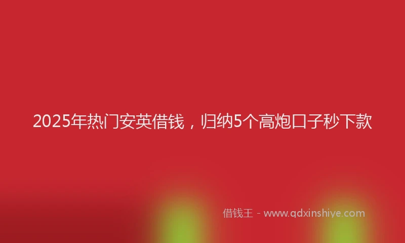 2025年热门安英借钱，归纳5个高炮口子秒下款