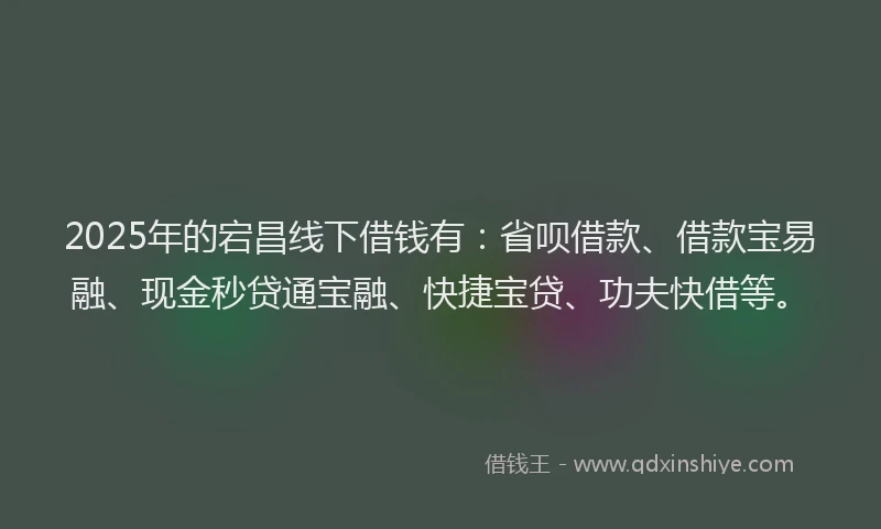 2025年的宕昌线下借钱有：省呗借款、借款宝易融、现金秒贷通宝融、快捷宝贷、功夫快借等。
