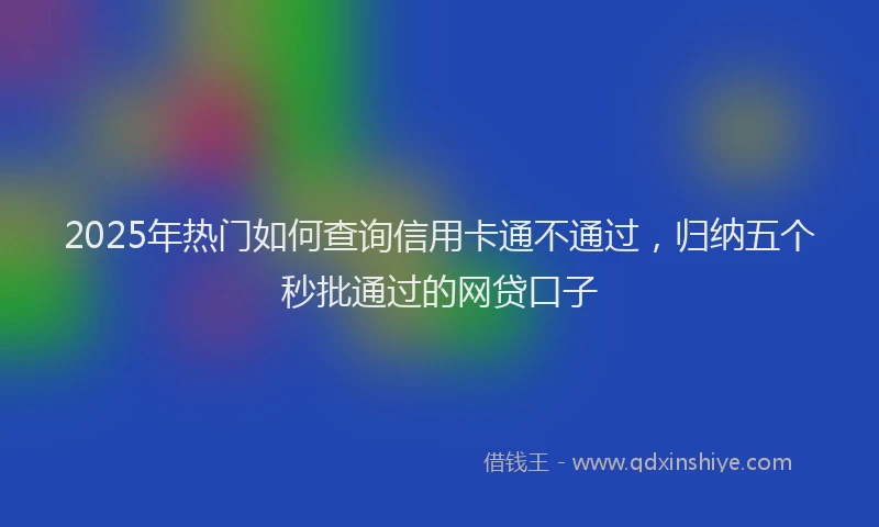 2025年热门如何查询信用卡通不通过，归纳五个秒批通过的网贷口子