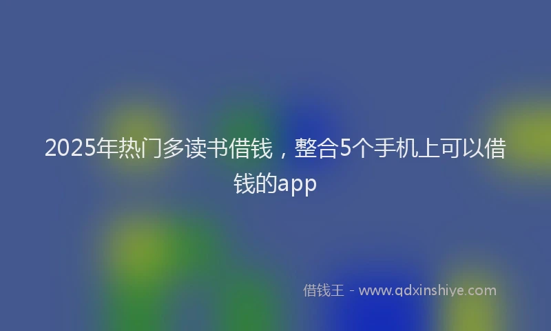 2025年热门多读书借钱，整合5个手机上可以借钱的app