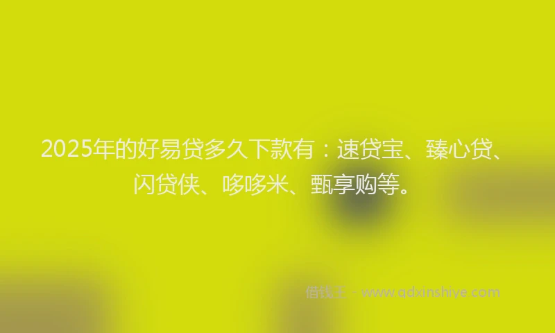 2025年的好易贷多久下款有：速贷宝、臻心贷、闪贷侠、哆哆米、甄享购等。