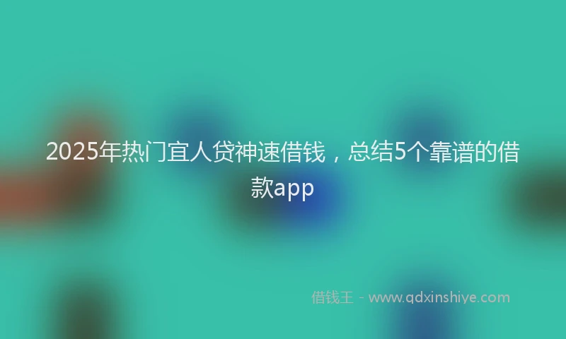 2025年热门宜人贷神速借钱，总结5个靠谱的借款app