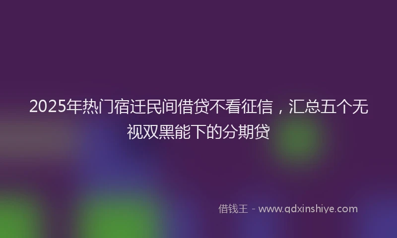 2025年热门宿迁民间借贷不看征信，汇总五个无视双黑能下的分期贷