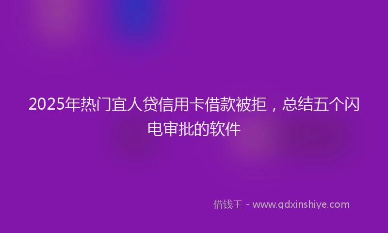 2025年热门宜人贷信用卡借款被拒，总结五个闪电审批的软件