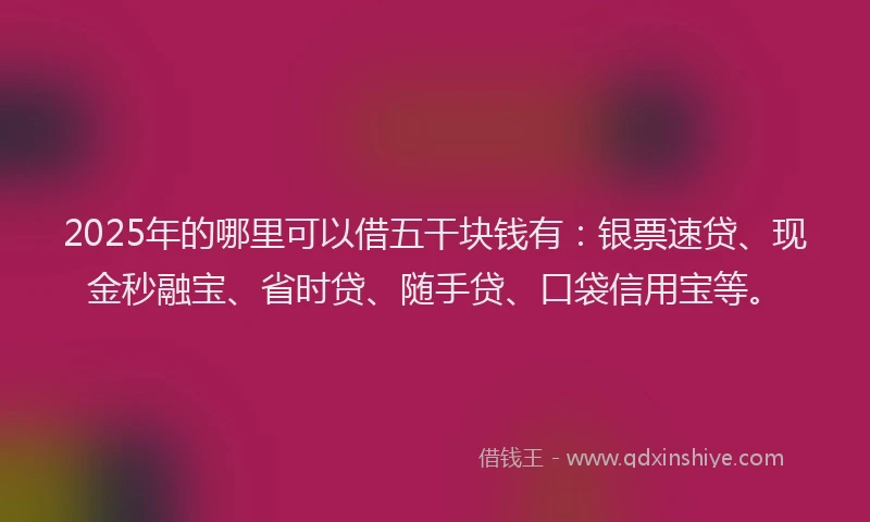 2025年的哪里可以借五干块钱有：银票速贷、现金秒融宝、省时贷、随手贷、口袋信用宝等。