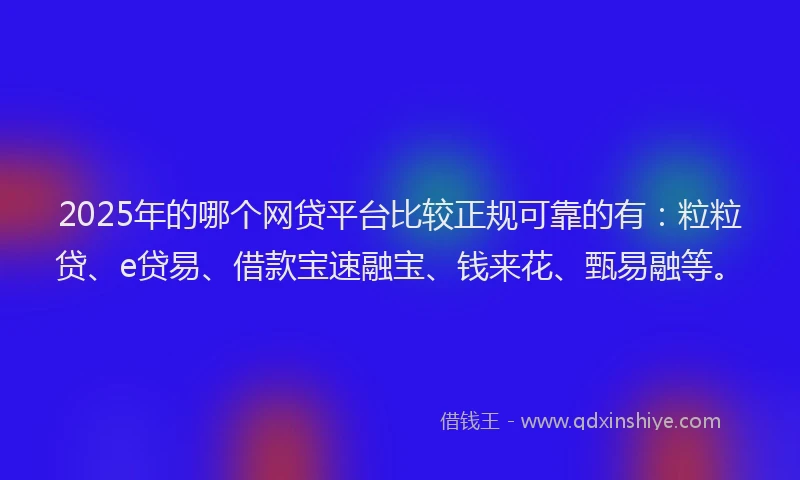 2025年的哪个网贷平台比较正规可靠的有：粒粒贷、e贷易、借款宝速融宝、钱来花、甄易融等。