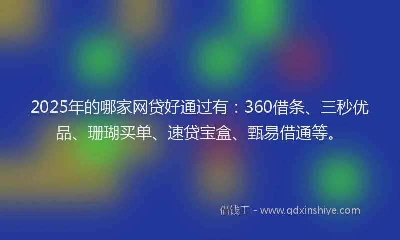 2025年的哪家网贷好通过有：360借条、三秒优品、珊瑚买单、速贷宝盒、甄易借通等。