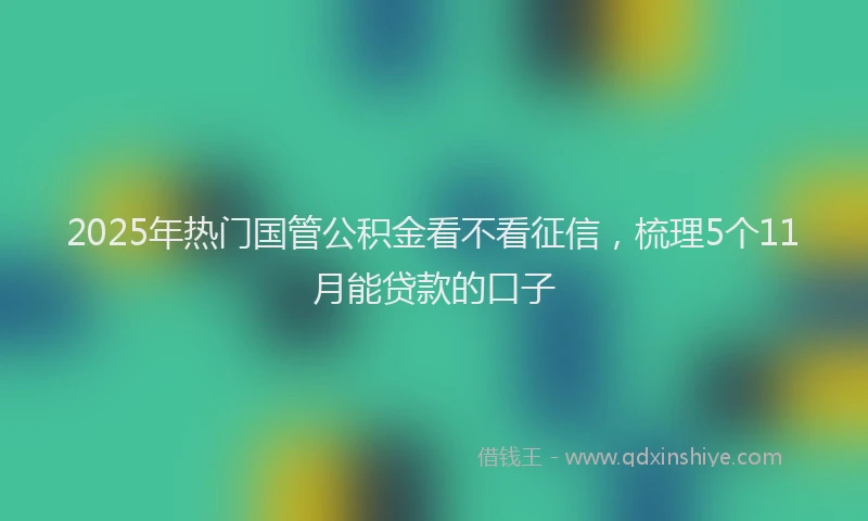 2025年热门国管公积金看不看征信，梳理5个11月能贷款的口子
