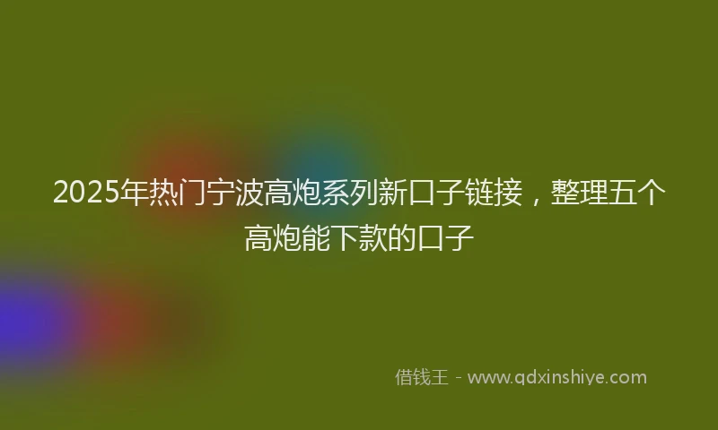 2025年热门宁波高炮系列新口子链接，整理五个高炮能下款的口子
