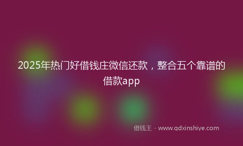 2025年热门好借钱庄微信还款,整合五个靠谱的借款app