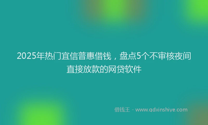 2025年热门宜信普惠借钱，盘点5个不审核夜间直接放款的网贷软件