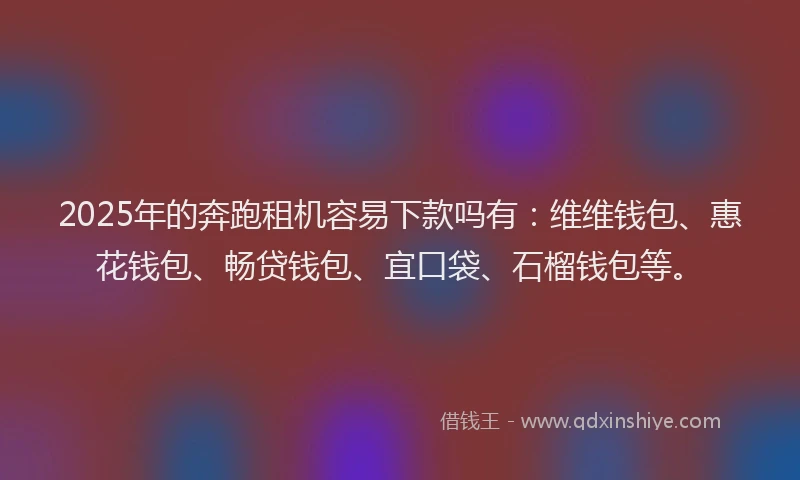 2025年的奔跑租机容易下款吗有：维维钱包、惠花钱包、畅贷钱包、宜口袋、石榴钱包等。