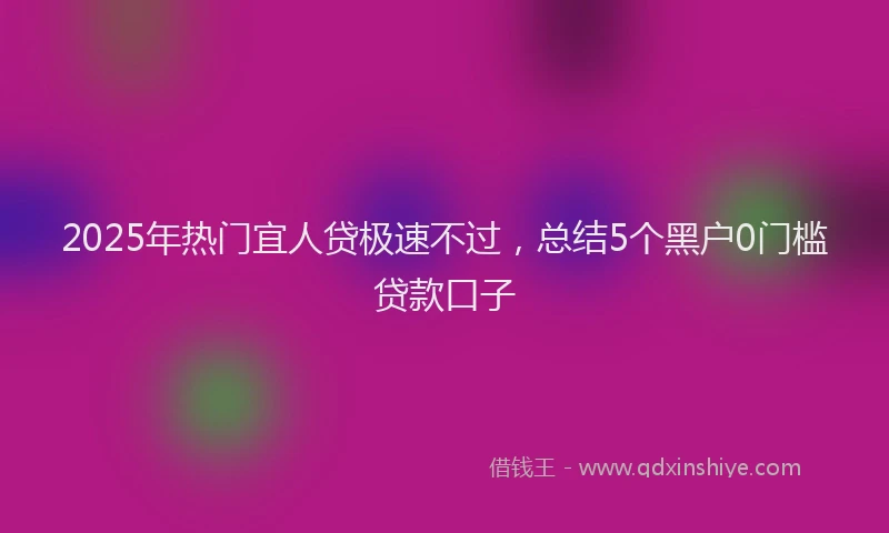 2025年热门宜人贷极速不过，总结5个黑户0门槛贷款口子