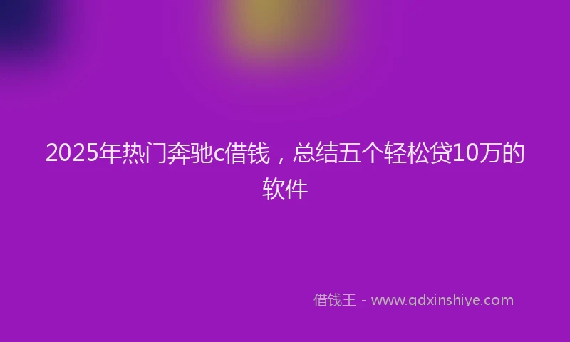 2025年热门奔驰c借钱，总结五个轻松贷10万的软件