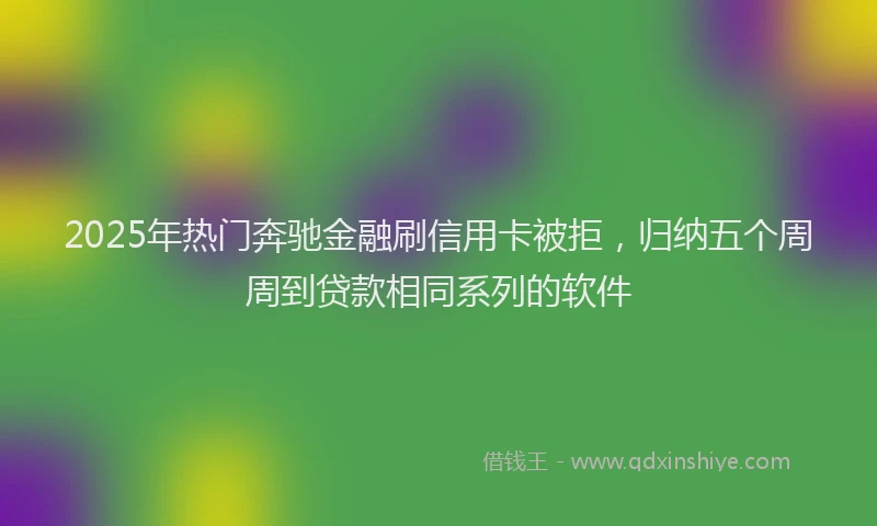 2025年热门奔驰金融刷信用卡被拒，归纳五个周周到贷款相同系列的软件