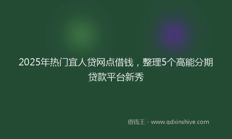 2025年热门宜人贷网点借钱，整理5个高能分期贷款平台新秀