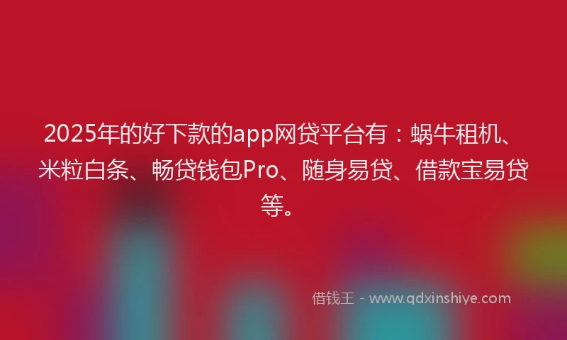 2025年的好下款的app网贷平台有：蜗牛租机、米粒白条、畅贷钱包Pro、随身易贷、借款宝易贷等。