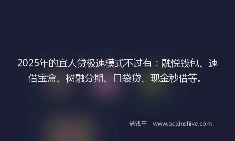 2025年的宜人贷极速模式不过有：融悦钱包、速借宝盒、树融分期、口袋贷、现金秒借等。