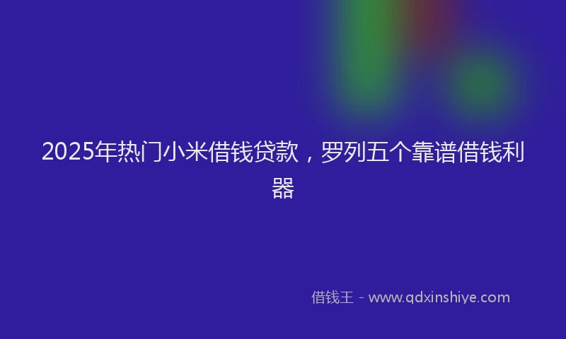 2025年热门小米借钱贷款，罗列五个靠谱借钱利器