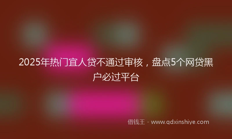 2025年热门宜人贷不通过审核,盘点5个网贷黑户必过平台