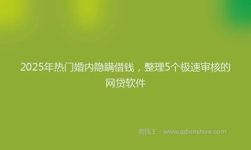 2025年热门婚内隐瞒借钱，整理5个极速审核的网贷软件