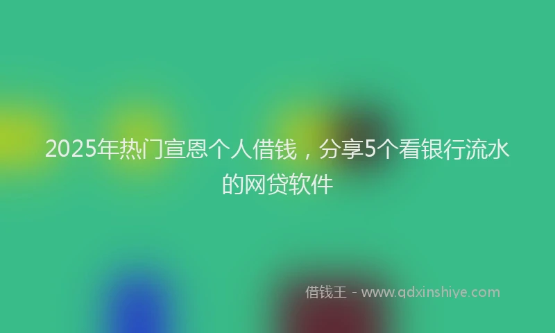 2025年热门宣恩个人借钱，分享5个看银行流水的网贷软件
