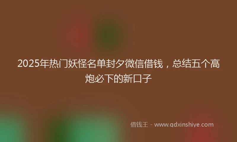 2025年热门妖怪名单封夕微信借钱，总结五个高炮必下的新口子