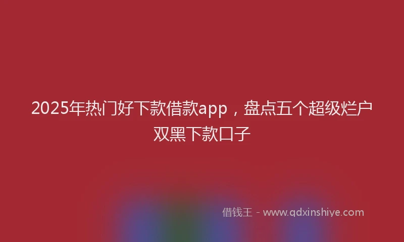 2025年热门好下款借款app，盘点五个超级烂户双黑下款口子