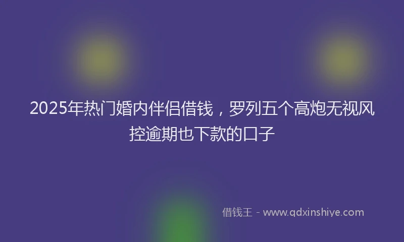2025年热门婚内伴侣借钱，罗列五个高炮无视风控逾期也下款的口子
