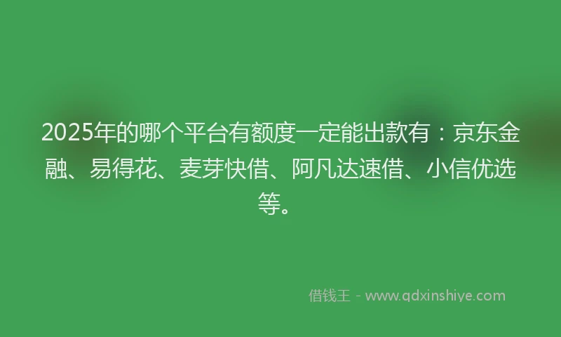 2025年的哪个平台有额度一定能出款有：京东金融、易得花、麦芽快借、阿凡达速借、小信优选等。