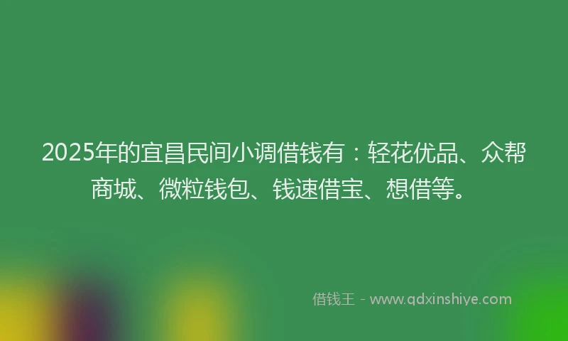 2025年的宜昌民间小调借钱有：轻花优品、众帮商城、微粒钱包、钱速借宝、想借等。