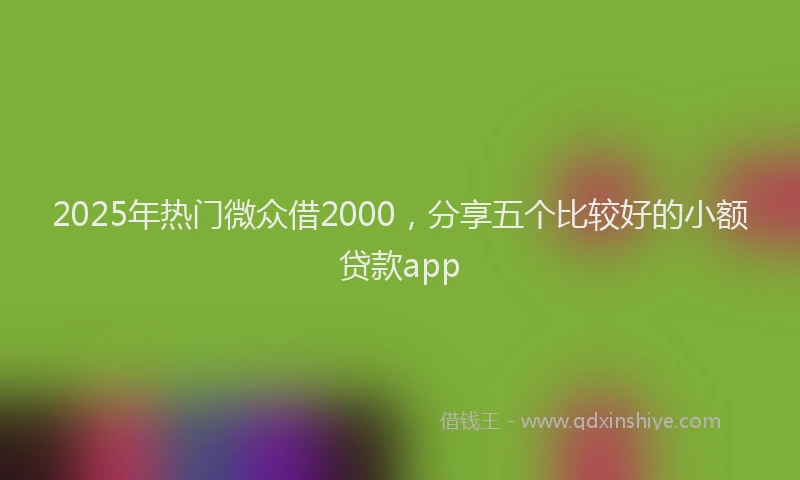 2025年热门微众借2000，分享五个比较好的小额贷款app