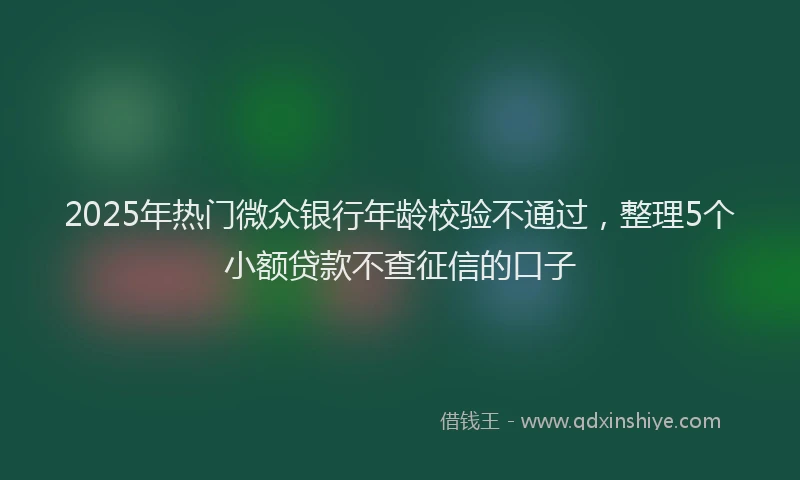 2025年热门微众银行年龄校验不通过，整理5个小额贷款不查征信的口子