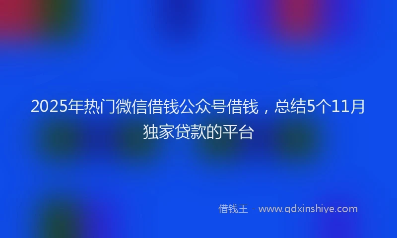 2025年热门微信借钱公众号借钱,总结5个11月独家贷款的平台