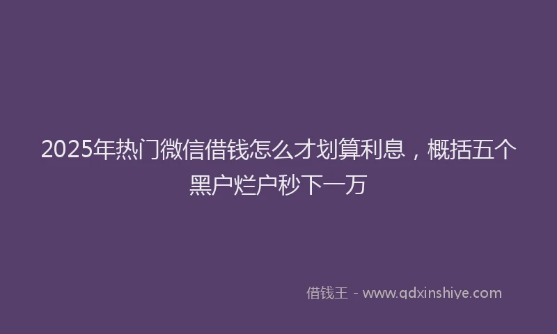 2025年热门微信借钱怎么才划算利息，概括五个黑户烂户秒下一万