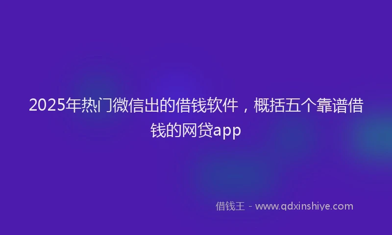 2025年热门微信出的借钱软件，概括五个靠谱借钱的网贷app