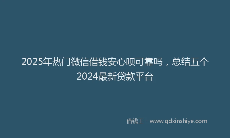 2025年热门微信借钱安心呗可靠吗,总结五个2024最新贷款平台