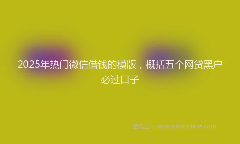 2025年热门微信借钱的模版，概括五个网贷黑户必过口子
