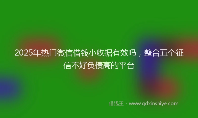 2025年热门微信借钱小收据有效吗，整合五个征信不好负债高的平台