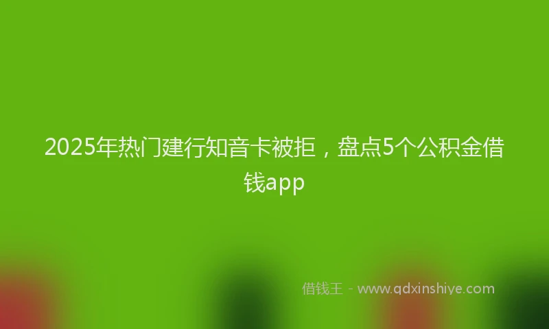 2025年热门建行知音卡被拒，盘点5个公积金借钱app