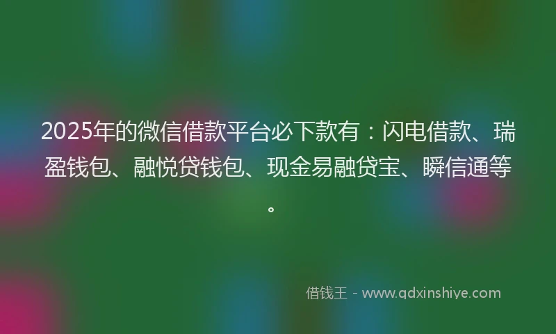 2025年的微信借款平台必下款有:闪电借款、瑞盈钱包、融悦贷钱包、现金易融贷宝、瞬信通等。