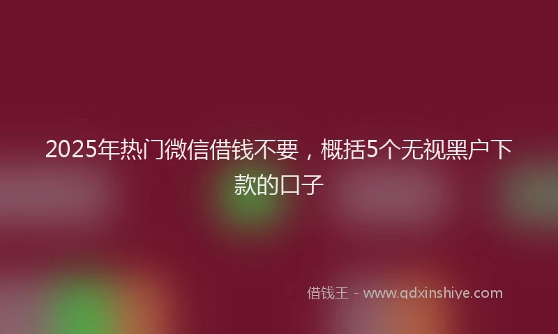 2025年热门微信借钱不要，概括5个无视黑户下款的口子