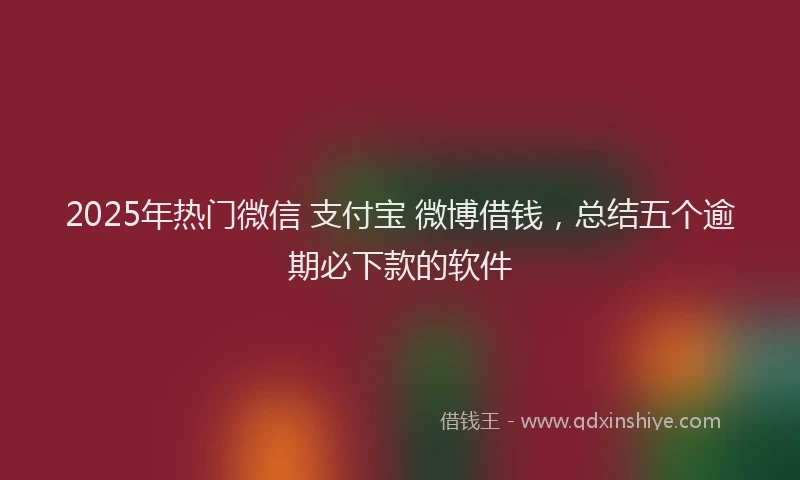 2025年热门微信 支付宝 微博借钱，总结五个逾期必下款的软件