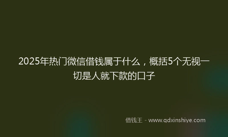 2025年热门微信借钱属于什么，概括5个无视一切是人就下款的口子