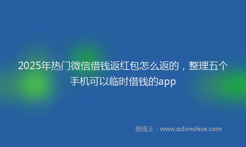 2025年热门微信借钱返红包怎么返的，整理五个手机可以临时借钱的app