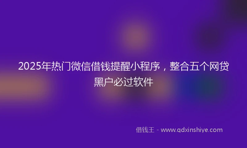 2025年热门微信借钱提醒小程序，整合五个网贷黑户必过软件