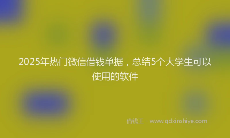 2025年热门微信借钱单据，总结5个大学生可以使用的软件