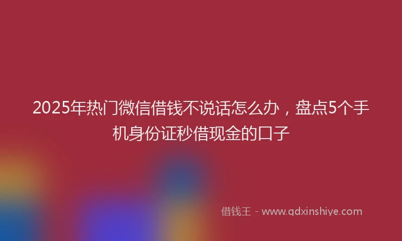 2025年热门微信借钱不说话怎么办，盘点5个手机身份证秒借现金的口子